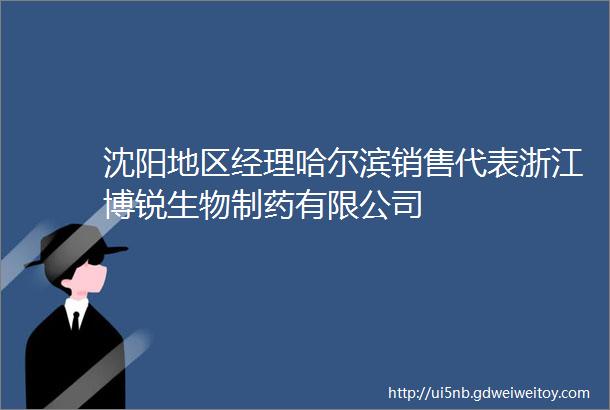 沈阳地区经理哈尔滨销售代表浙江博锐生物制药有限公司